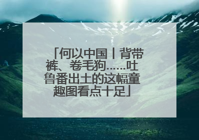 何以中国丨背带裤、卷毛狗……吐鲁番出土的这幅童趣图看点十足
