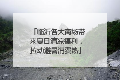 临沂各大商场带来夏日清凉福利，拉动避暑消费热