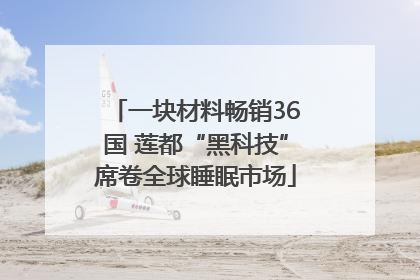 一块材料畅销36国 莲都“黑科技”席卷全球睡眠市场
