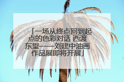 一场从终点回到起点的色彩对话 西渡东望——刘建中油画作品展即将开展