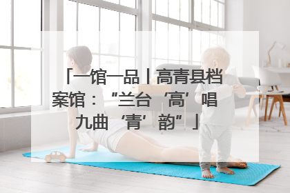 一馆一品丨高青县档案馆：“兰台‘高’唱 九曲‘青’韵”