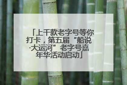上千款老字号等你打卡，第五届“船说·大运河”老字号嘉年华活动启动
