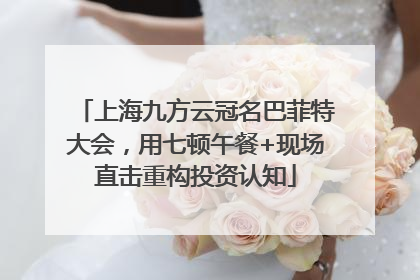 上海九方云冠名巴菲特大会，用七顿午餐+现场直击重构投资认知