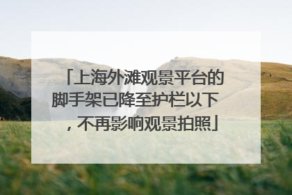 上海外滩观景平台的脚手架已降至护栏以下，不再影响观景拍照