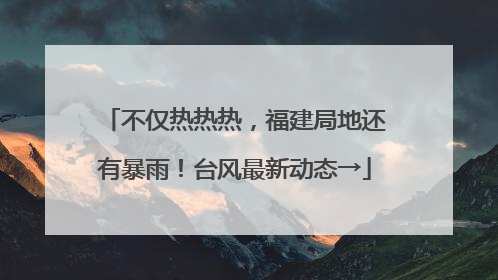 不仅热热热，福建局地还有暴雨！台风最新动态→