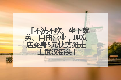 不洗不吹、坐下就剪、自由营业，理发店变身5元快剪摊走上武汉街头