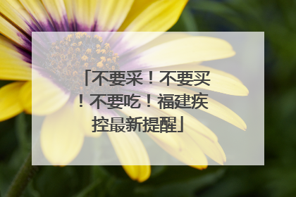 不要采！不要买！不要吃！福建疾控最新提醒