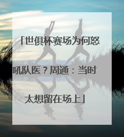 世俱杯赛场为何怒吼队医？周通：当时太想留在场上