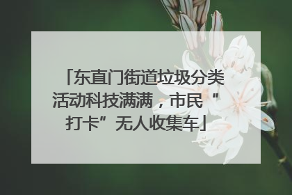 东直门街道垃圾分类活动科技满满，市民“打卡”无人收集车