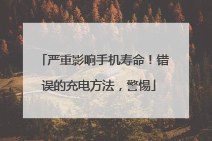 严重影响手机寿命！错误的充电方法，警惕