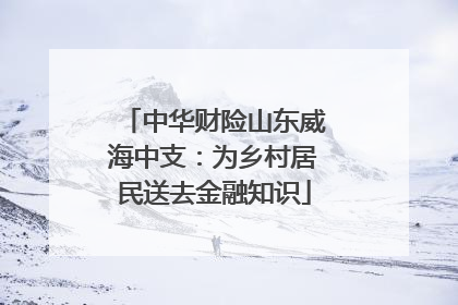 中华财险山东威海中支：为乡村居民送去金融知识