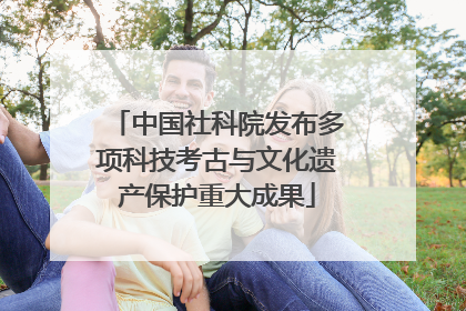 中国社科院发布多项科技考古与文化遗产保护重大成果
