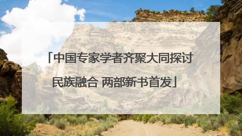 中国专家学者齐聚大同探讨民族融合 两部新书首发