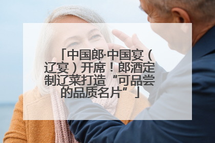 中国郎·中国宴（辽宴）开席！郎酒定制辽菜打造“可品尝的品质名片”