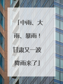中雨、大雨、暴雨！甘肃又一波降雨来了