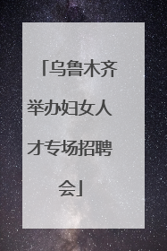 乌鲁木齐举办妇女人才专场招聘会