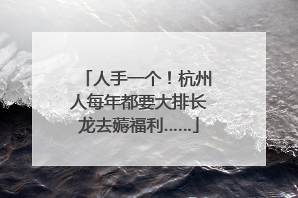 人手一个！杭州人每年都要大排长龙去薅福利……