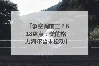 争空调前三？618盘点：美的格力海尔暂未松动