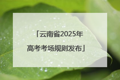 云南省2025年高考考场规则发布