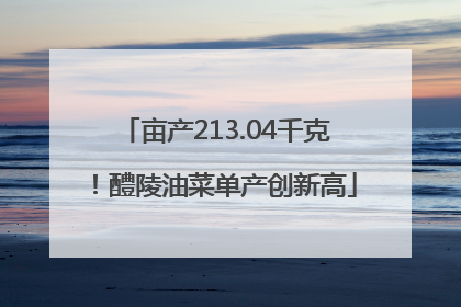 亩产213.04千克！醴陵油菜单产创新高