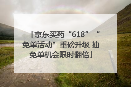 京东买药“618”“免单活动”重磅升级 抽免单机会限时翻倍