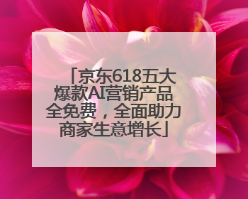 京东618五大爆款AI营销产品全免费，全面助力商家生意增长