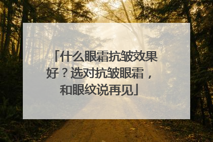 什么眼霜抗皱效果好？选对抗皱眼霜，和眼纹说再见
