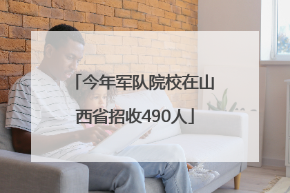 今年军队院校在山西省招收490人