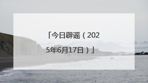 今日辟谣（2025年6月17日）