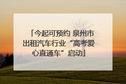 今起可预约 泉州市出租汽车行业“高考爱心直通车”启动
