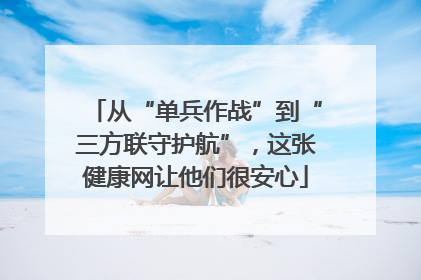 从“单兵作战”到“三方联守护航”，这张健康网让他们很安心
