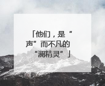 他们，是“声”而不凡的“澜精灵”