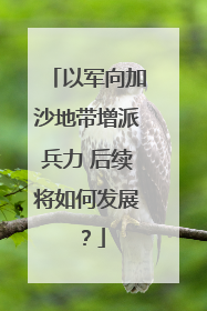 以军向加沙地带增派兵力 后续将如何发展？