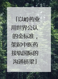 以岭药业用世界公认的金标准，架起中医药接轨国际的沟通桥梁