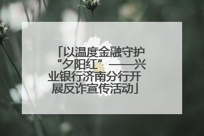 以温度金融守护“夕阳红”——兴业银行济南分行开展反诈宣传活动