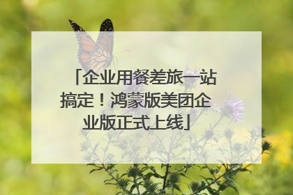 企业用餐差旅一站搞定！鸿蒙版美团企业版正式上线
