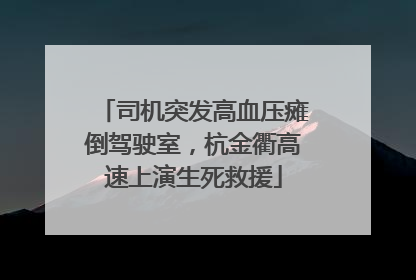 司机突发高血压瘫倒驾驶室，杭金衢高速上演生死救援