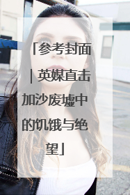 参考封面｜英媒直击加沙废墟中的饥饿与绝望