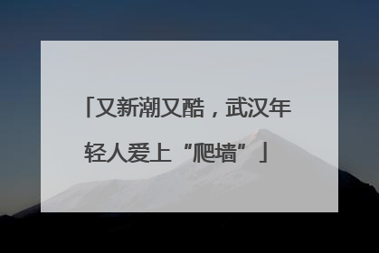 又新潮又酷，武汉年轻人爱上“爬墙”