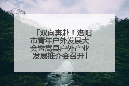 双向奔赴！洛阳市青年户外发展大会暨嵩县户外产业发展推介会召开