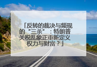 反转的裁决与频现的“三杀”：特朗普关税乱象正重新定义权力与财富？