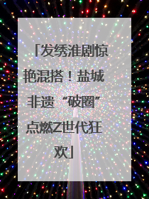 发绣淮剧惊艳混搭！盐城非遗“破圈”点燃Z世代狂欢