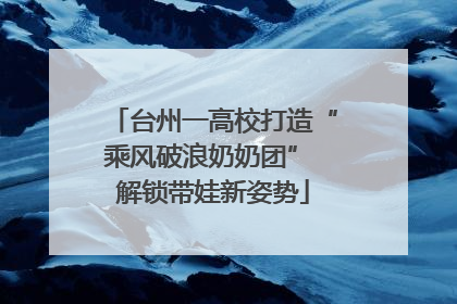 台州一高校打造“乘风破浪奶奶团” 解锁带娃新姿势