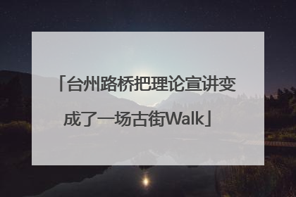 台州路桥把理论宣讲变成了一场古街Walk