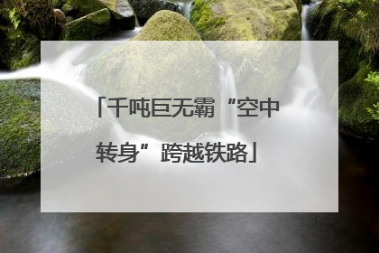 千吨巨无霸“空中转身”跨越铁路