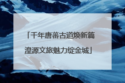 千年唐蕃古道焕新篇 湟源文旅魅力绽金城