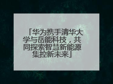 华为携手清华大学与岳能科技，共同探索智慧新能源集控新未来