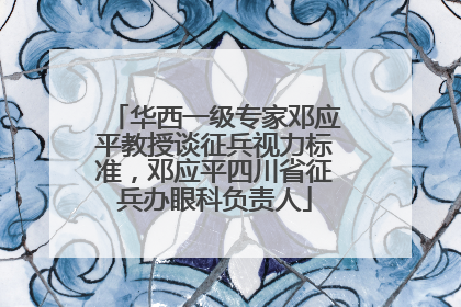 华西一级专家邓应平教授谈征兵视力标准，邓应平四川省征兵办眼科负责人