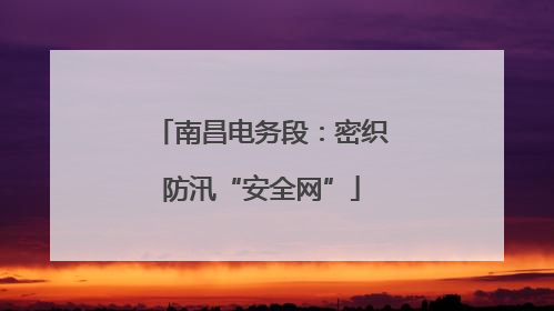 南昌电务段：密织防汛“安全网”