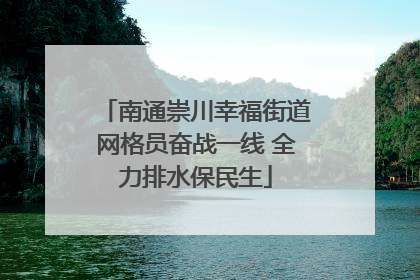 南通崇川幸福街道网格员奋战一线 全力排水保民生